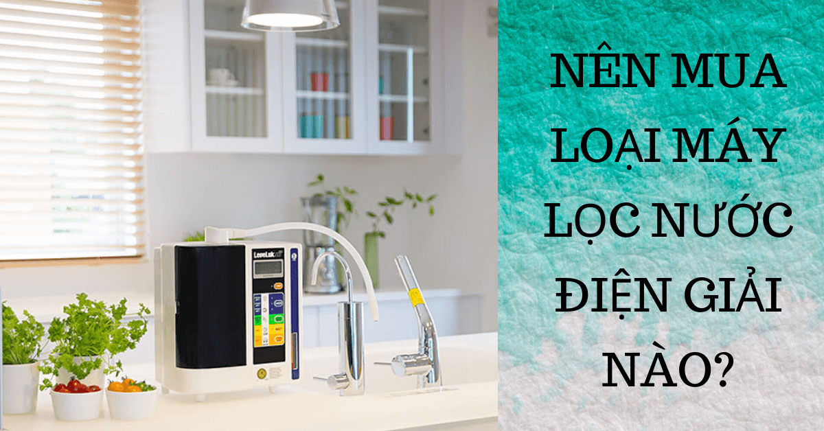 Nên mua máy lọc nước điện giải nào?