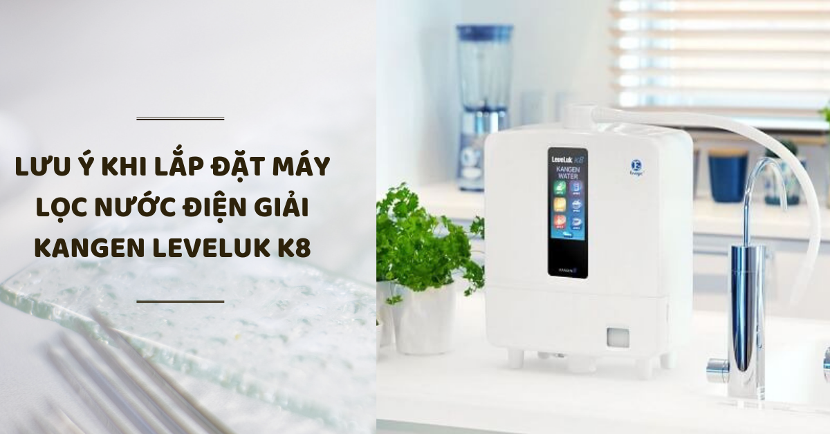 Lưu ý khi lắp đặt máy lọc nước điện giải Kangen Leveluk K8