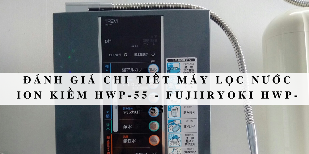Đánh giá chi tiết máy lọc nước ion kiềm HWP-55 – Fujiiryoki HWP-55