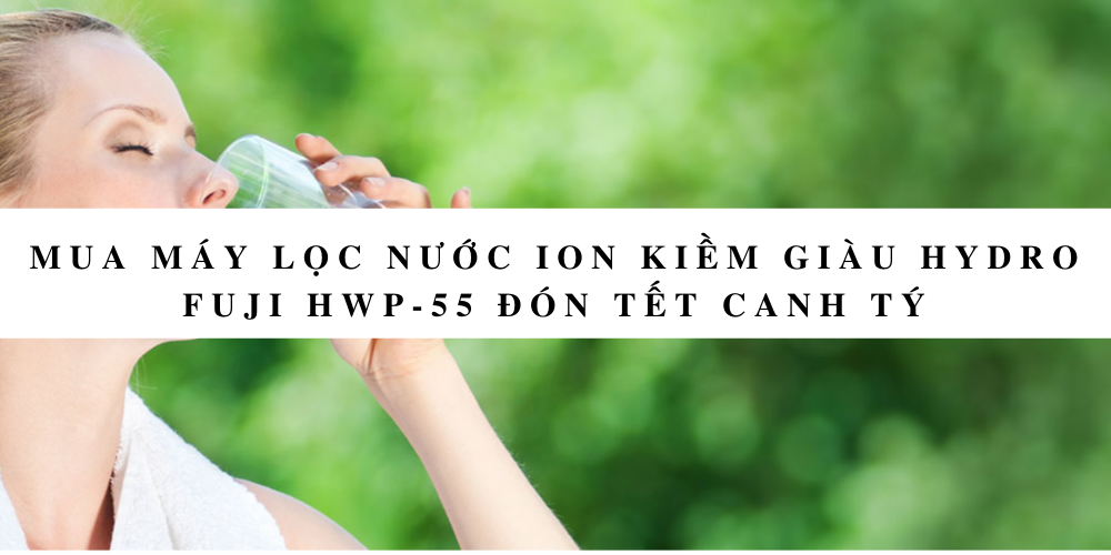 Mua máy lọc nước ion kiềm giàu hydro Fuji HWP-55 đón tết Canh Tý