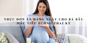 Thực đơn ăn hàng ngày cho bà bầu mắc tiểu đường thai kỳ