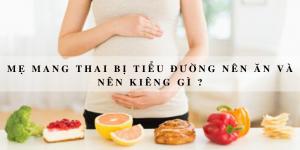 Mẹ mang thai bị tiểu đường nên ăn và nên kiêng gì ?