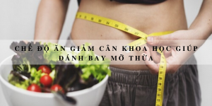 Chế độ ăn giảm cân khoa học giúp đánh bay mỡ thừa